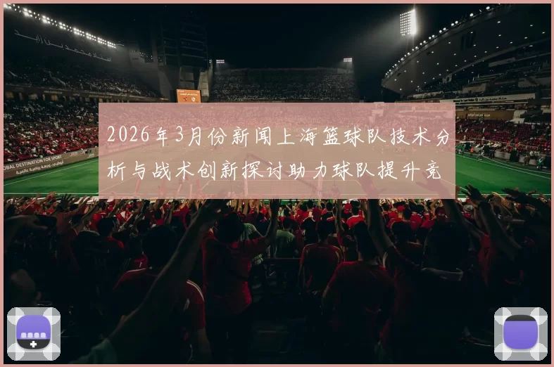 2026年3月份新闻上海篮球队技术分析与战术创新探讨助力球队提升竞争力