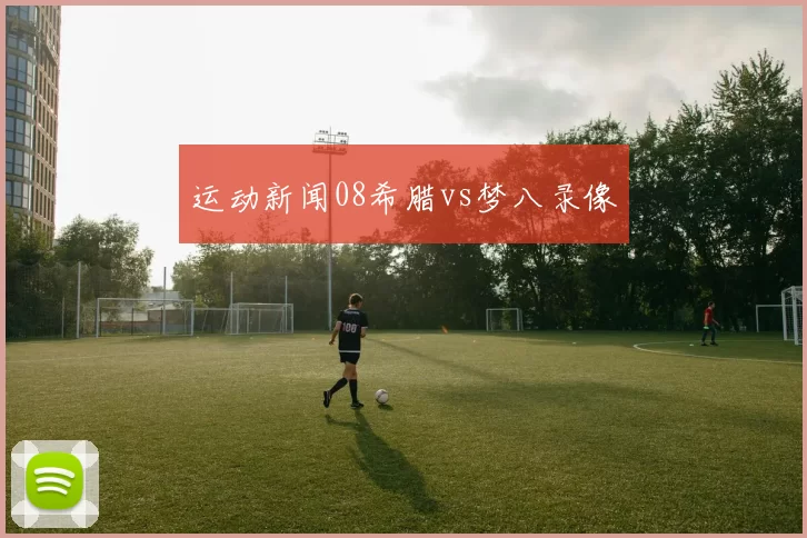 运动新闻08希腊vs梦八录像