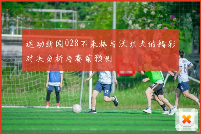 运动新闻028不来梅与沃尔夫的精彩对决分析与赛前预测